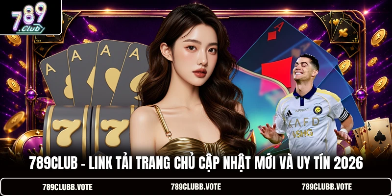 789CLUB - Link Tải Trang Chủ Cập Nhật Mới Và Uy Tín 2026